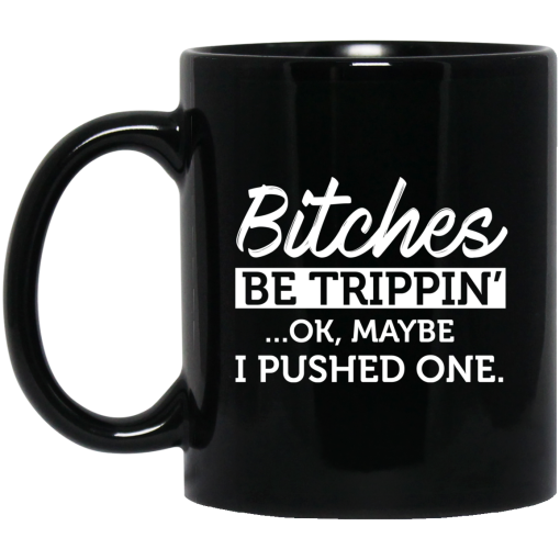 Bitches Be Trippin' Ok Maybe I Pushed One Mug Bitches Be Trippin' Ok Maybe I Pushed One Mug