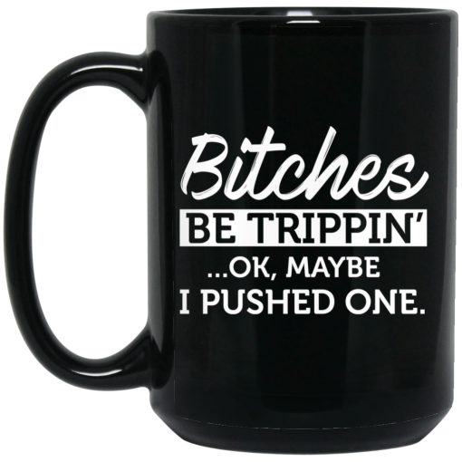 Bitches Be Trippin' Ok Maybe I Pushed One Mug Bitches Be Trippin' Ok Maybe I Pushed One Mug