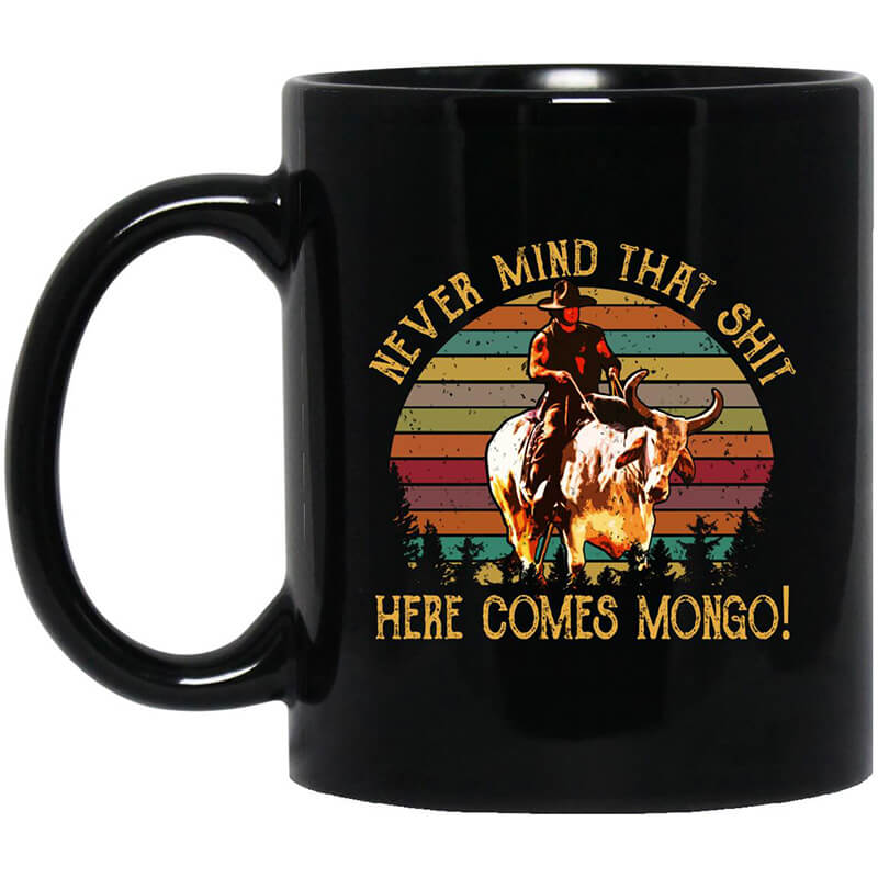Blazing Saddles Never Mind That Shit Here Comes Mongo Mug Blazing Saddles Never Mind That Shit Here Comes Mongo Mug