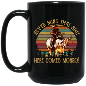 Blazing Saddles Never Mind That Shit Here Comes Mongo Mug