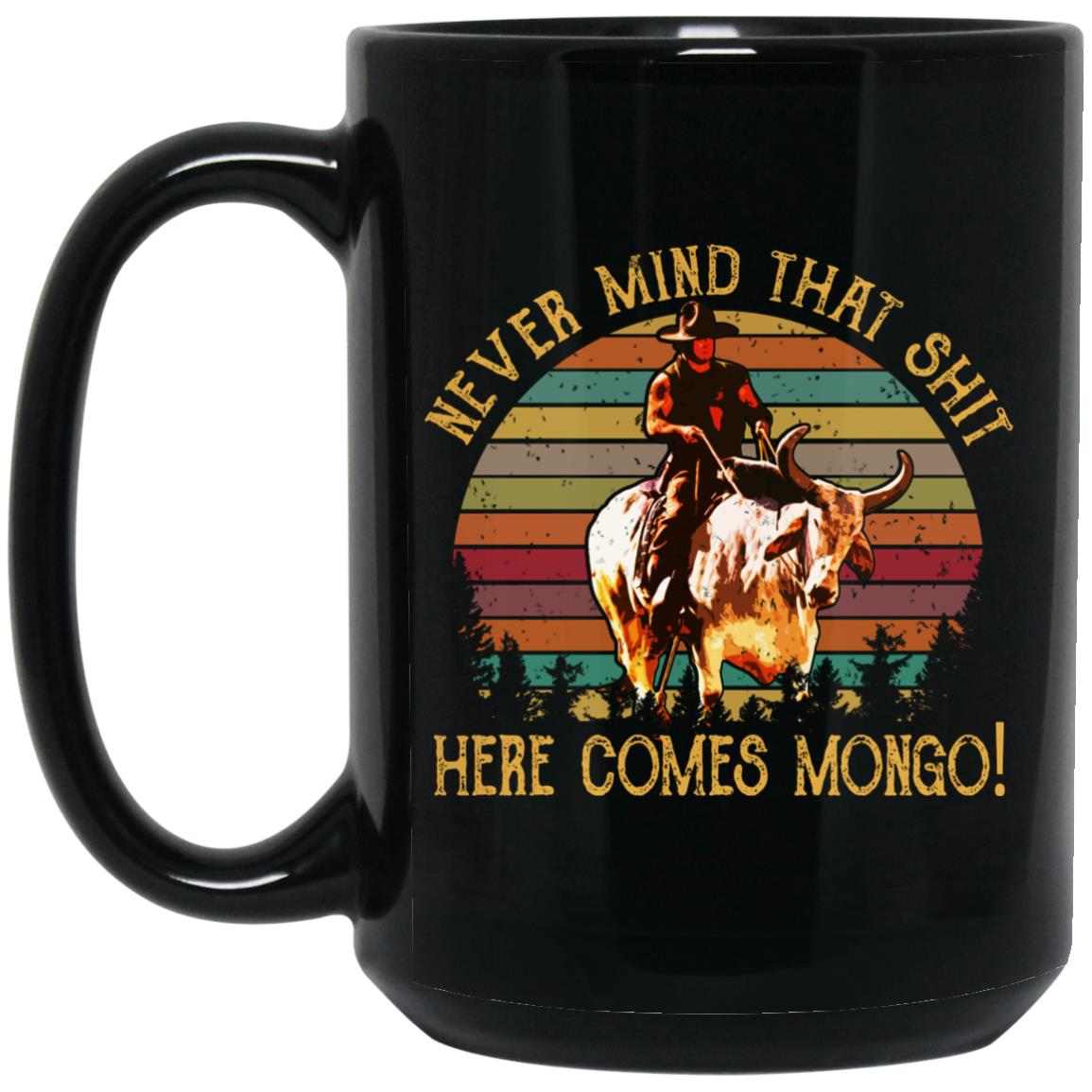 Blazing Saddles Never Mind That Shit Here Comes Mongo Mug Blazing Saddles Never Mind That Shit Here Comes Mongo Mug
