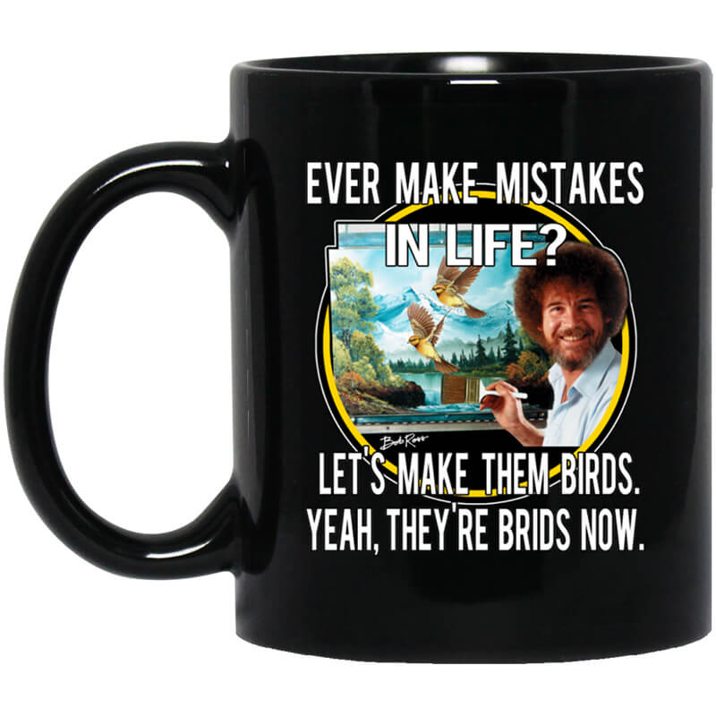 Bob Ross Ever Make Mistakes In Life Let’s Make Them Birds Yeah They’re Birds Now Mug Bob Ross Ever Make Mistakes In Life Let’s Make Them Birds Yeah They’re Birds Now Mug