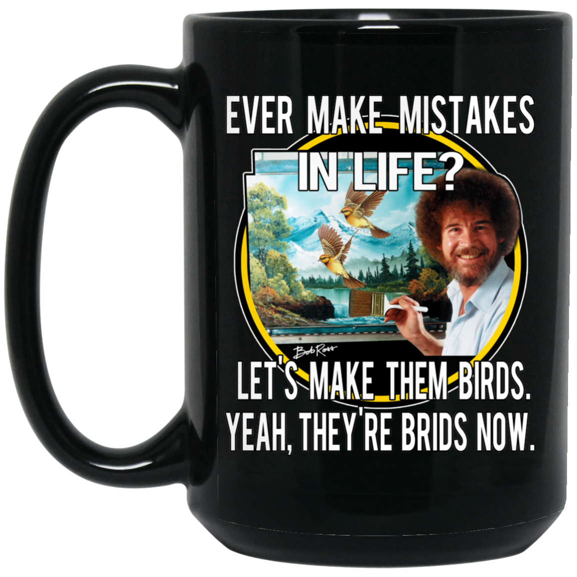 Bob Ross Ever Make Mistakes In Life Let’s Make Them Birds Yeah They’re Birds Now Mug Bob Ross Ever Make Mistakes In Life Let’s Make Them Birds Yeah They’re Birds Now Mug