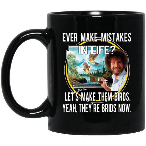 Bob Ross Ever Make Mistakes In Life Let’s Make Them Birds Yeah They’re Birds Now Mug Bob Ross Ever Make Mistakes In Life Let’s Make Them Birds Yeah They’re Birds Now Mug