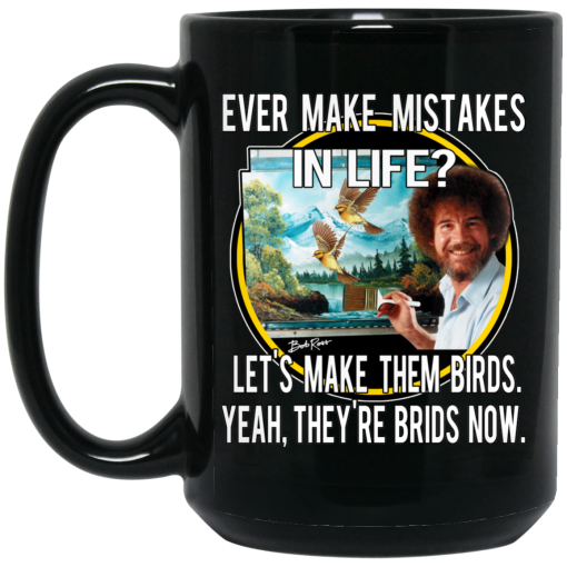 Bob Ross Ever Make Mistakes In Life Let’s Make Them Birds Yeah They’re Birds Now Mug Bob Ross Ever Make Mistakes In Life Let’s Make Them Birds Yeah They’re Birds Now Mug
