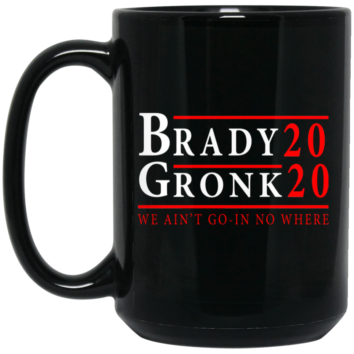 Brady Gronk 2020 Presidental We Ain't Go-In No Where Mug Brady Gronk 2020 Presidental We Ain't Go-In No Where Mug