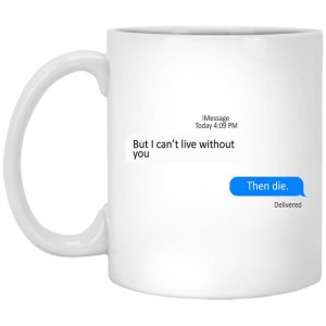 But I Can’t Live Without You Then Die Mug