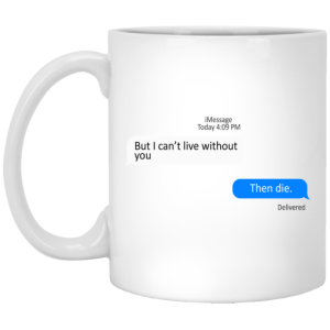 But I Cant Live Without You Then Die Mug 3