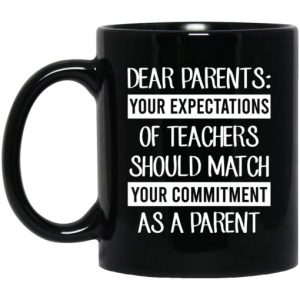 Dear Parents Your Expectations Of Teachers Should Match Your Commitment As A Parent Mug 3