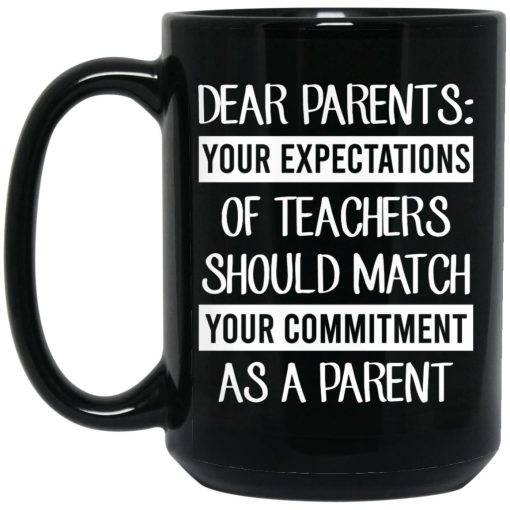 Dear Parents Your Expectations Of Teachers Should Match Your Commitment As A Parent Mug Dear Parents Your Expectations Of Teachers Should Match Your Commitment As A Parent Mug