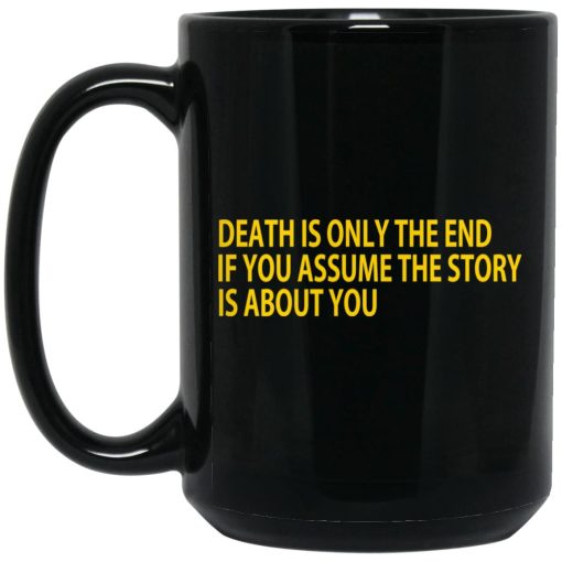 Death Is Only The End If You Assume The Story Is About You Mug Death Is Only The End If You Assume The Story Is About You Mug