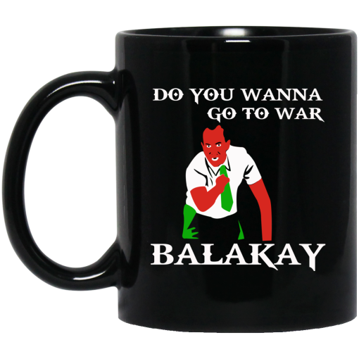Do You Wanna Go To War Balakay Mug Do You Wanna Go To War Balakay Mug