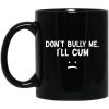 Don’t Bully Me I’ll Cum Mug