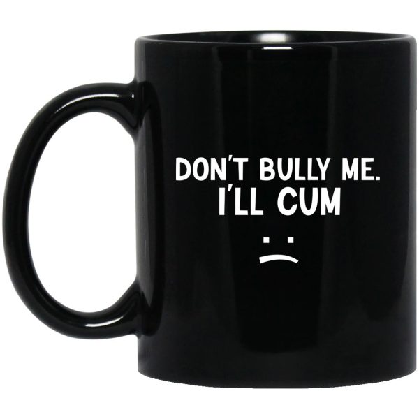 Don’t Bully Me I’ll Cum Mug