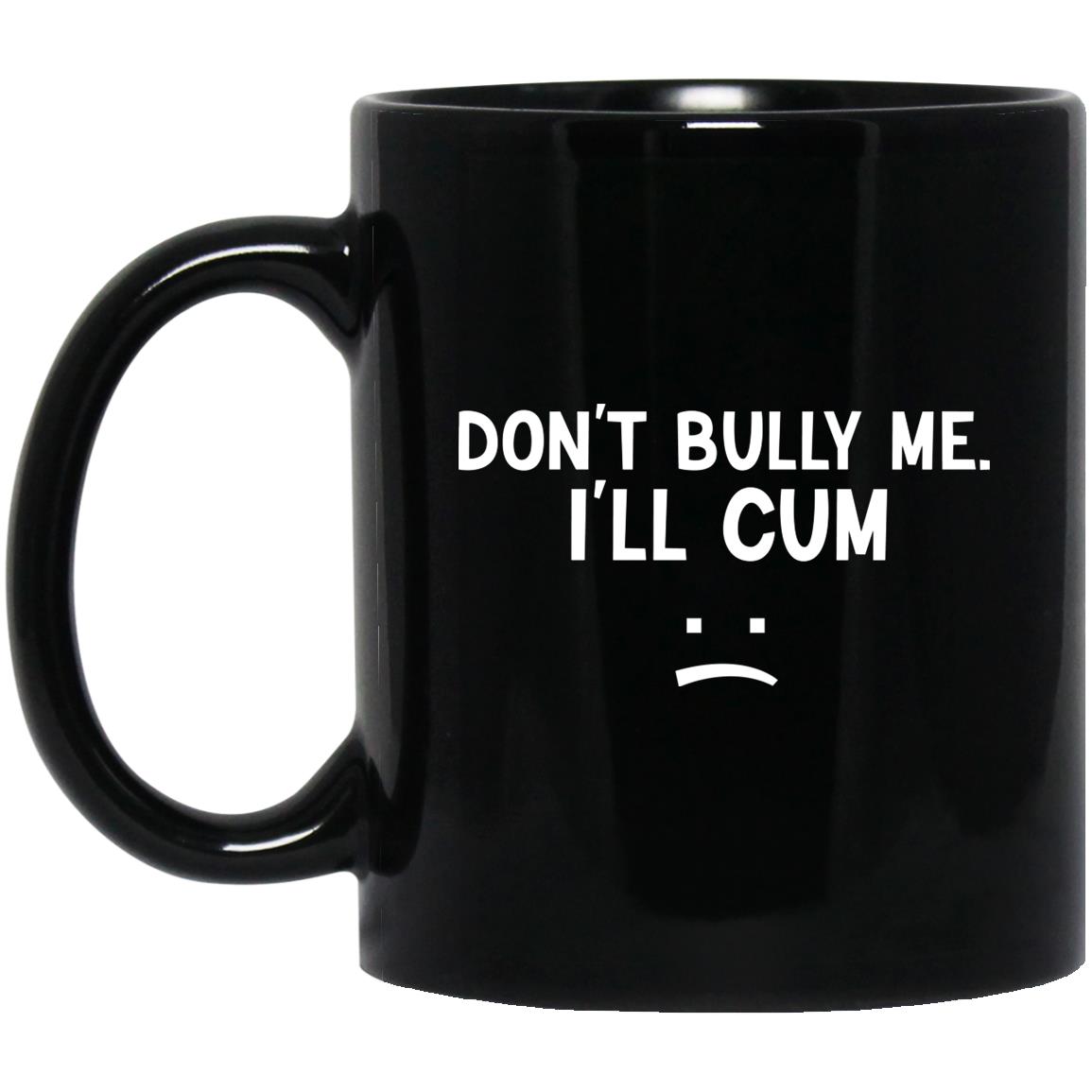 Don’t Bully Me I’ll Cum Mug Don’t Bully Me I’ll Cum Mug