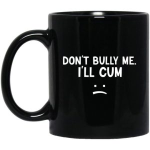 Don’t Bully Me I’ll Cum Mug