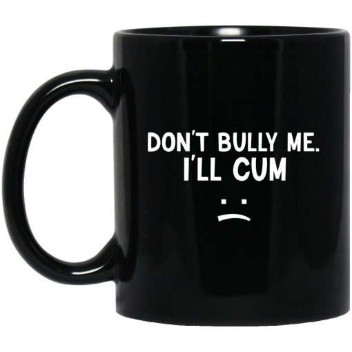 Don’t Bully Me I’ll Cum Mug Don’t Bully Me I’ll Cum Mug