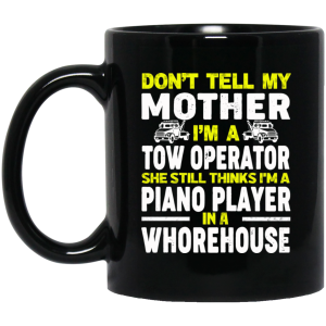 Don’t Tell My Mother I’m A Tow Operator She Still Thinks I’m A Piano Player In A Whorehouse Mug