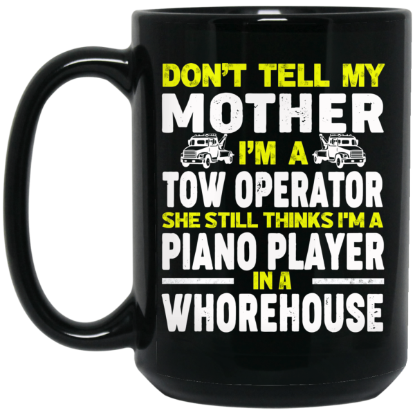 Don’t Tell My Mother I’m A Tow Operator She Still Thinks I’m A Piano Player In A Whorehouse Mug