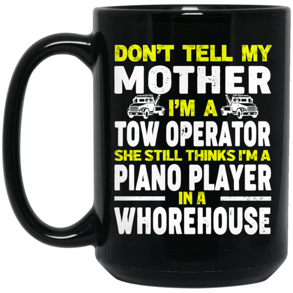 Don’t Tell My Mother I’m A Tow Operator She Still Thinks I’m A Piano Player In A Whorehouse Mug Don’t Tell My Mother I’m A Tow Operator She Still Thinks I’m A Piano Player In A Whorehouse Mug