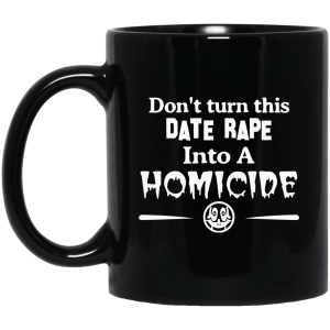 Don’t Turn This Date Rape Into A Homicide Black Mug