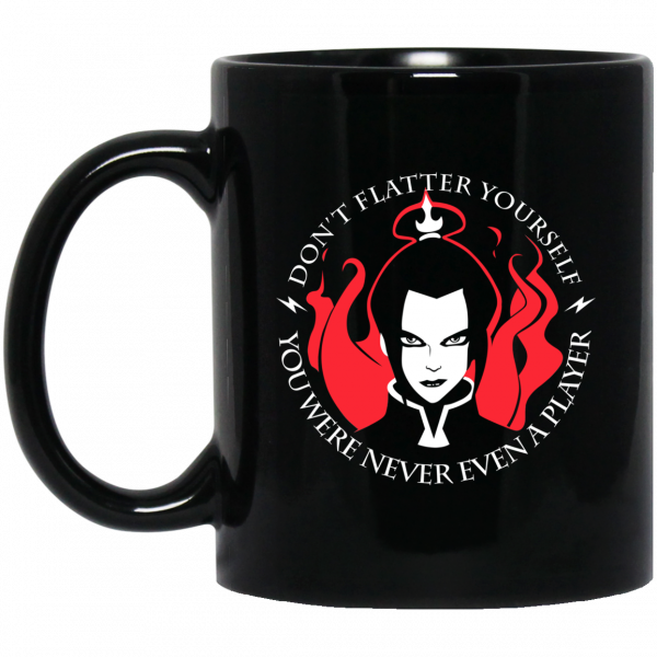 Don't Flatter Yourself You Were Never Even A Player Azula Mug Don't Flatter Yourself You Were Never Even A Player Azula Mug