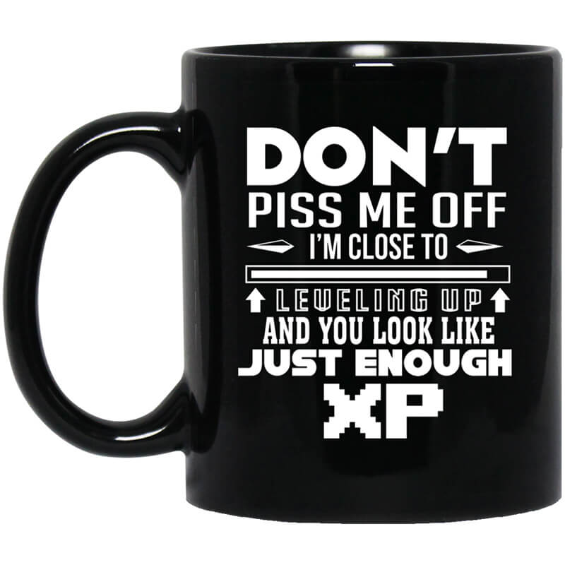 Don't Piss Me Off I'm Close To Leveling Up And You Look Like Just Enough XP Mug Don't Piss Me Off I'm Close To Leveling Up And You Look Like Just Enough XP Mug