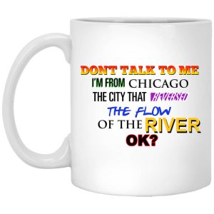 Don’t Talk To Me I’m From Chicago The City That Reversed The Flow Of The River Mug