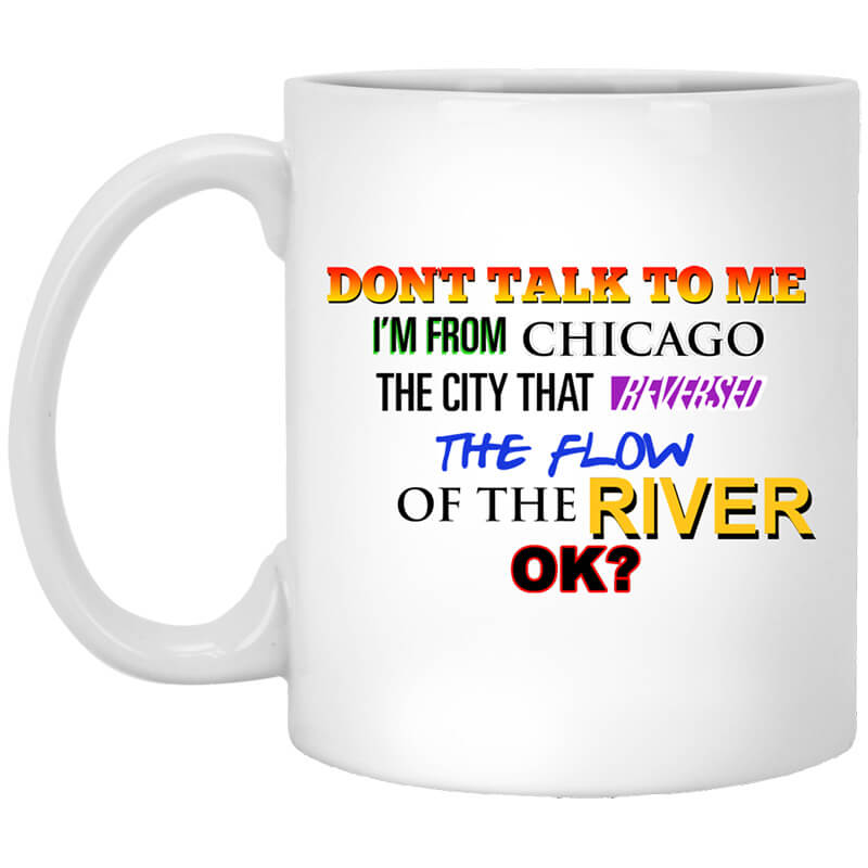 Don't Talk To Me I'm From Chicago The City That Reversed The Flow Of The River Mug Don't Talk To Me I'm From Chicago The City That Reversed The Flow Of The River Mug