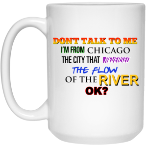Don’t Talk To Me I’m From Chicago The City That Reversed The Flow Of The River Mug