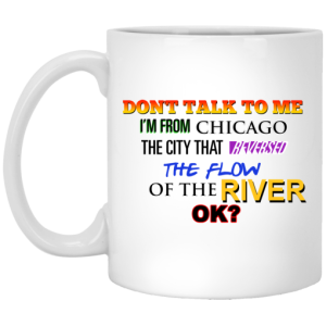 Dont Talk To Me Im From Chicago The City That Reversed The Flow Of The River Mug 3