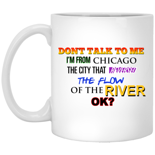 Don't Talk To Me I'm From Chicago The City That Reversed The Flow Of The River Mug Don't Talk To Me I'm From Chicago The City That Reversed The Flow Of The River Mug