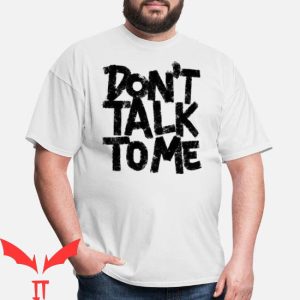Dont Talk To Me T-shirt