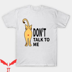 Dont Talk To Me T-shirt Cat Dont Talk To Me T-shirt