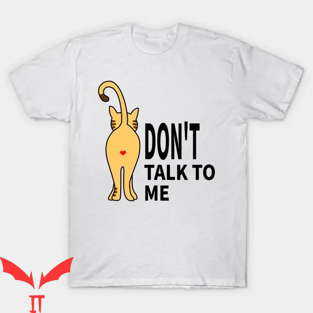 Dont Talk To Me T-shirt Cat Dont Talk To Me T-shirt Dont Talk To Me T-shirt Cat Dont Talk To Me T-shirt