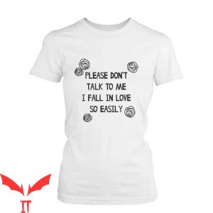 Dont Talk To Me T-shirt I Fall In Love So Easily T-shirt