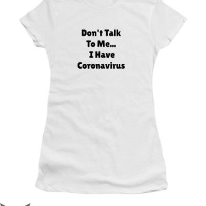 Dont Talk To Me T-shirt I Have Coronavirus T-shirt