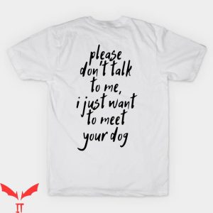 Dont Talk To Me T-shirt I Just Want To Meet Your Dog T-shirt