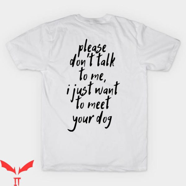 Dont Talk To Me T-shirt I Just Want To Meet Your Dog T-shirt