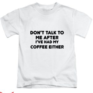 Dont Talk To Me T-shirt I’ve Had My Coffee Either T-shirt