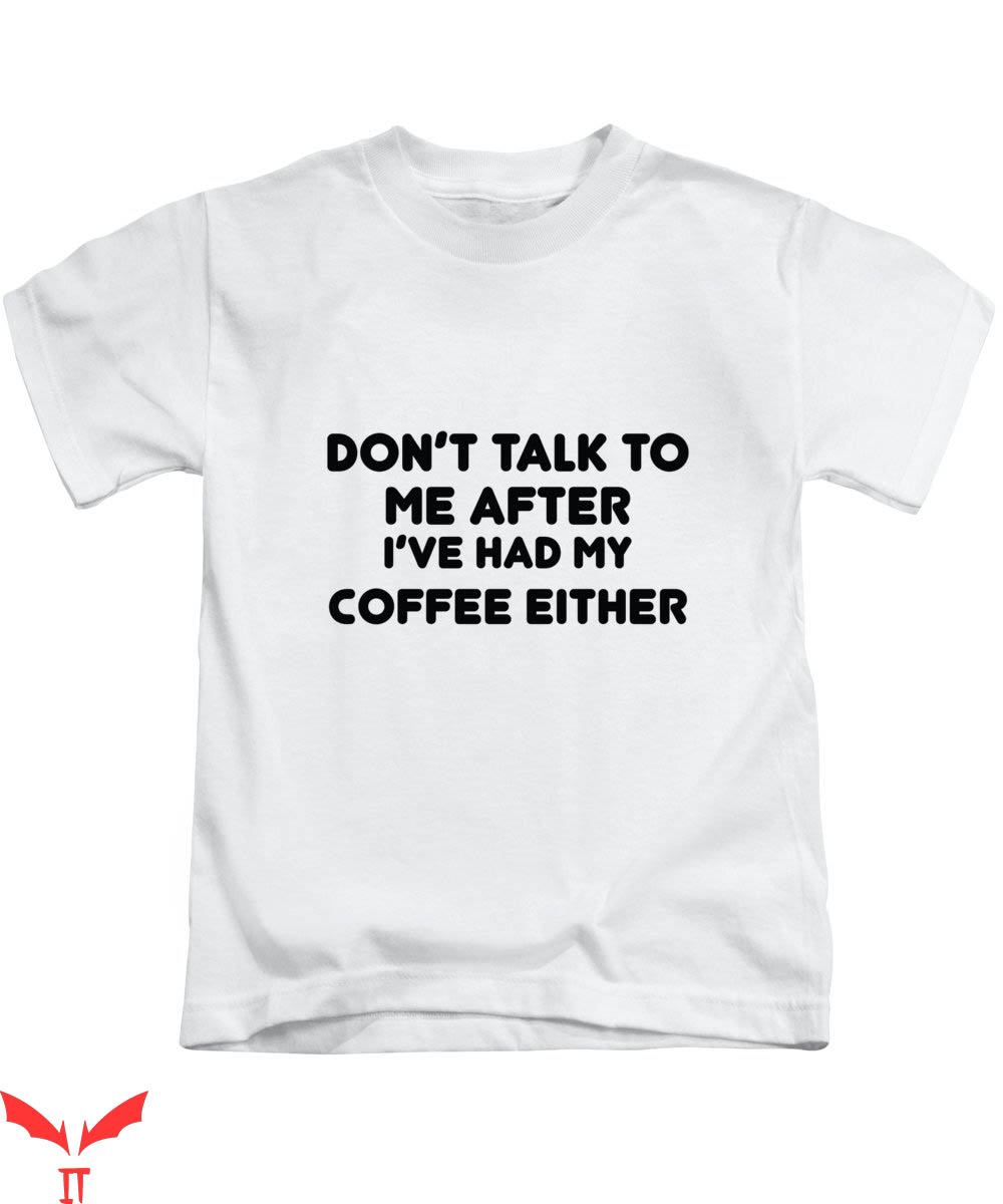 Dont Talk To Me T-shirt I've Had My Coffee Either T-shirt Dont Talk To Me T-shirt I've Had My Coffee Either T-shirt
