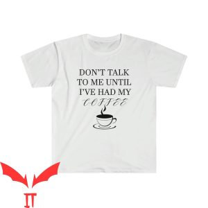 Dont Talk To Me T-shirt I’ve Had My Coffee T-shirt