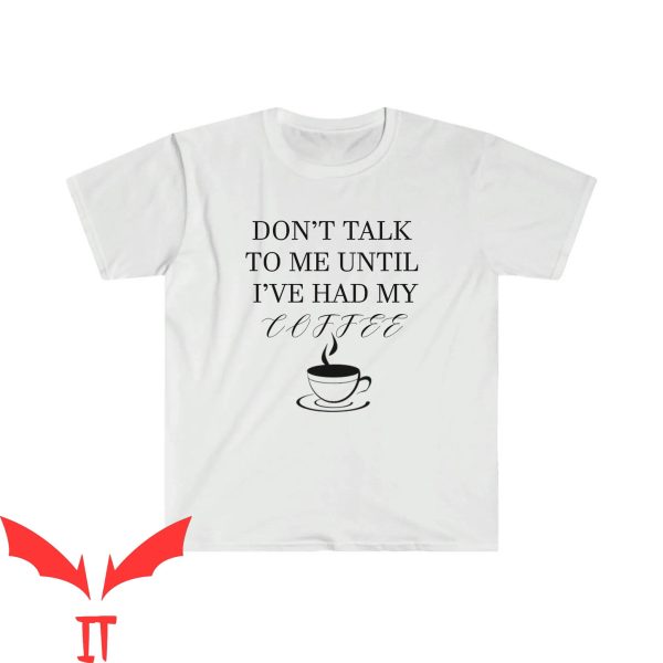 Dont Talk To Me T-shirt I’ve Had My Coffee T-shirt