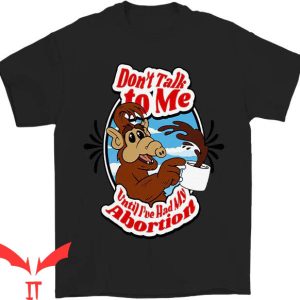 Dont Talk To Me T-shirt Until I’ve Had My Abortion T-shirt