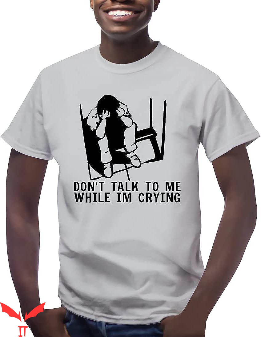 Dont Talk To Me T-shirt While I'm Crying T-shirt Dont Talk To Me T-shirt While I'm Crying T-shirt
