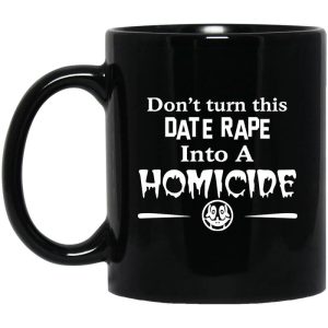 Don’t Turn This Date Rape Into A Homicide Mug