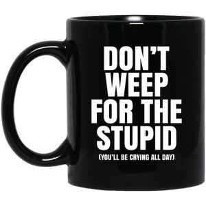 Don’t Weep For The Stupid You’ll Be Crying All Day Alexander Anderson Mug