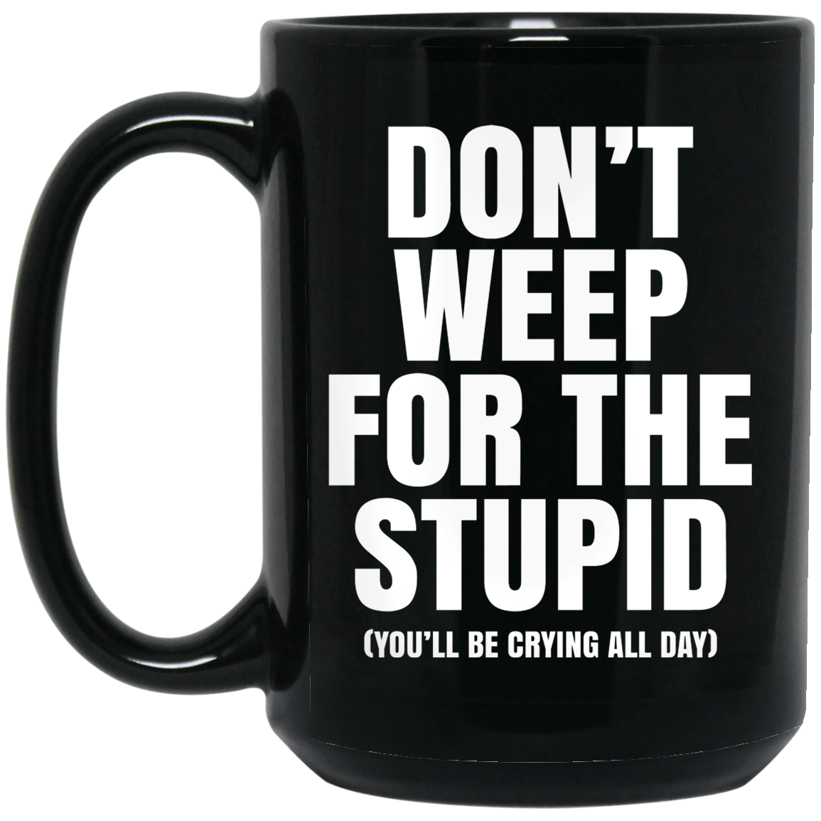 Don't Weep For The Stupid You'll Be Crying All Day Alexander Anderson Mug Don't Weep For The Stupid You'll Be Crying All Day Alexander Anderson Mug