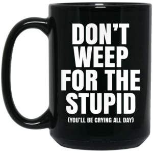 Dont Weep For The Stupid Youll Be Crying All Day Alexander Anderson Mug 4
