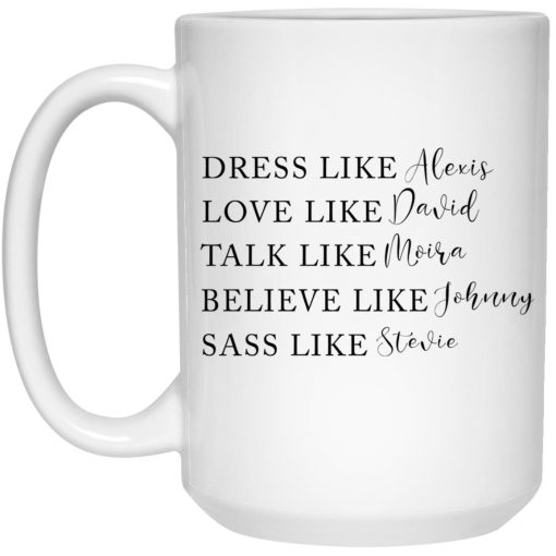 Dress Like Alexis Love Like David Talk Like Moira Believe Like Johnny Sass Like Stevie Mug Dress Like Alexis Love Like David Talk Like Moira Believe Like Johnny Sass Like Stevie Mug